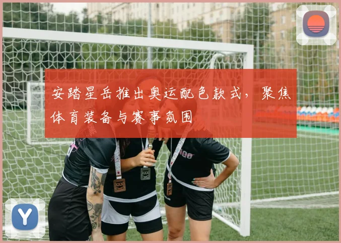安踏星岳推出奥运配色款式，聚焦体育装备与赛事氛围
